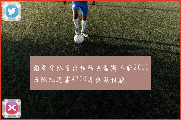 葡萄牙体育出售约克雷斯已获2000万欧元还需4700万分期付款