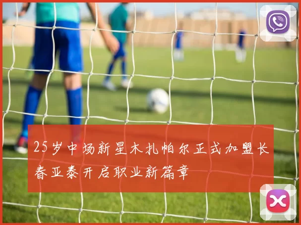 25岁中场新星木扎帕尔正式加盟长春亚泰开启职业新篇章