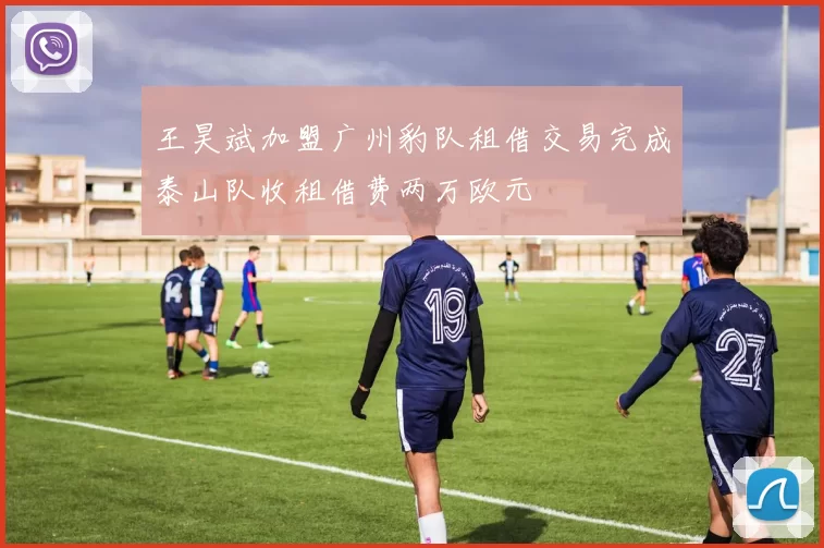 王昊斌加盟广州豹队租借交易完成泰山队收租借费两万欧元