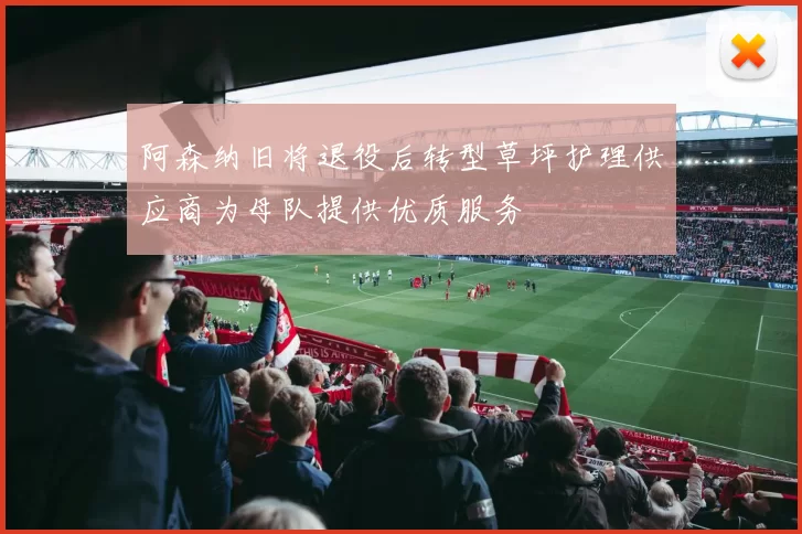 阿森纳旧将退役后转型草坪护理供应商为母队提供优质服务