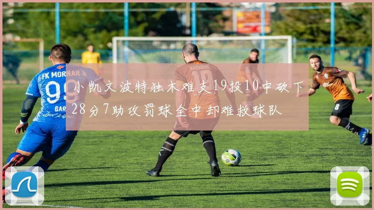 小凯文波特独木难支19投10中砍下28分7助攻罚球全中却难救球队