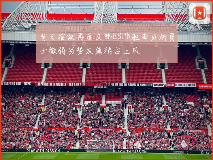 昔日宿敌再度交锋ESPN胜率分析勇士微弱劣势灰熊稍占上风