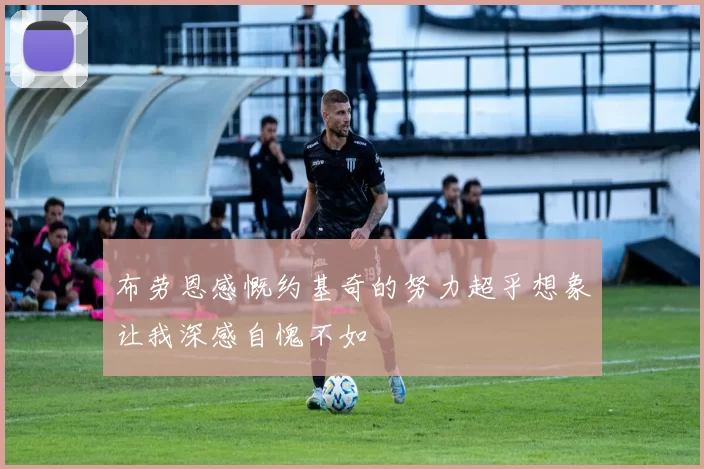 布劳恩感慨约基奇的努力超乎想象让我深感自愧不如