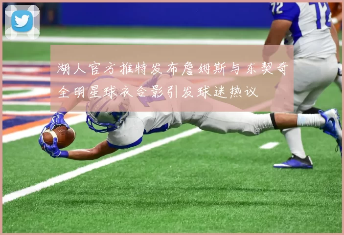 湖人官方推特发布詹姆斯与东契奇全明星球衣合影引发球迷热议
