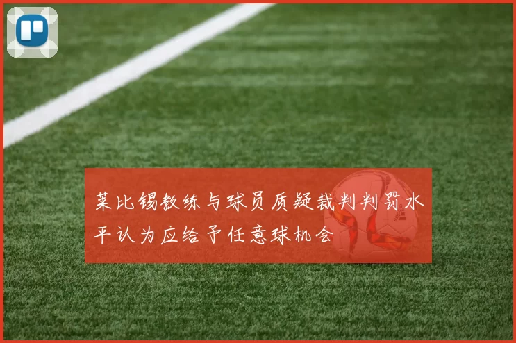 莱比锡教练与球员质疑裁判判罚水平认为应给予任意球机会