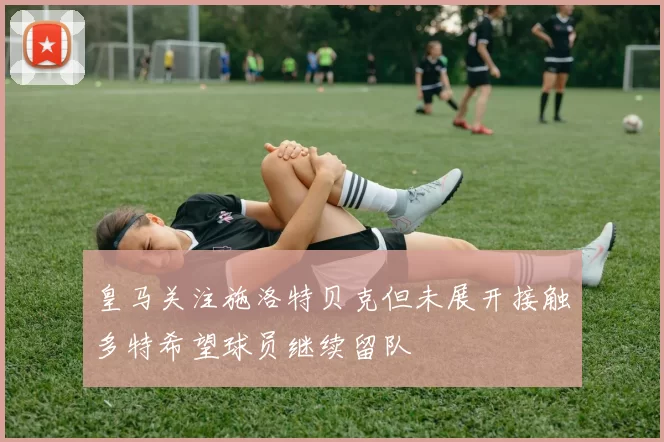 皇马关注施洛特贝克但未展开接触多特希望球员继续留队