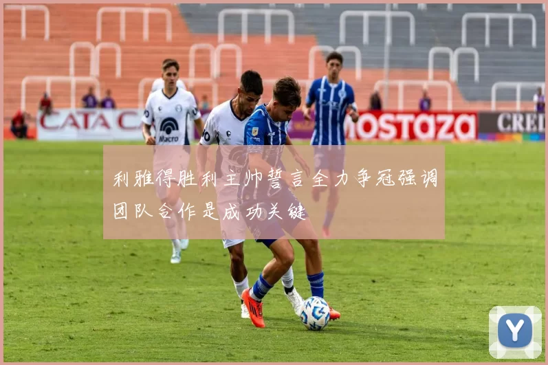 利雅得胜利主帅誓言全力争冠强调团队合作是成功关键
