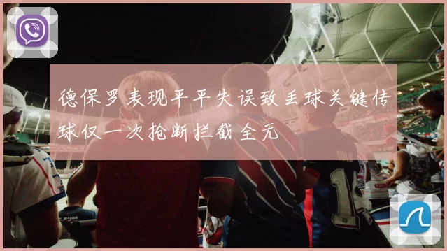 德保罗表现平平失误致丢球关键传球仅一次抢断拦截全无