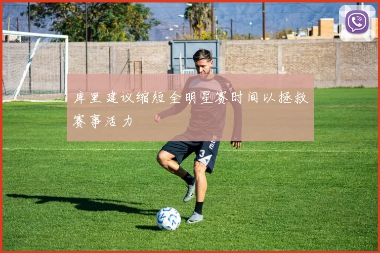 库里建议缩短全明星赛时间以拯救赛事活力